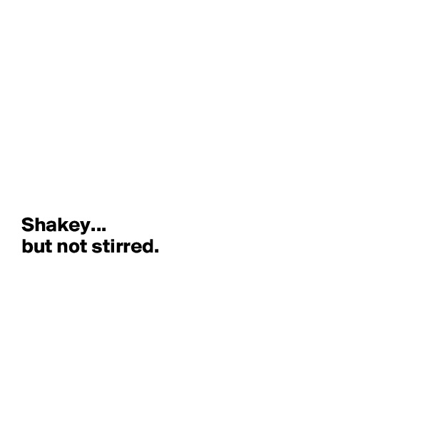 







Shakey...
but not stirred.  






