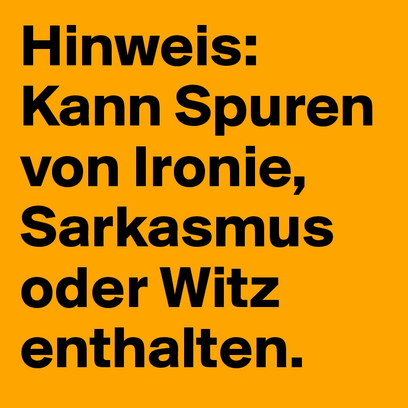 Hinweis: Kann Spuren von Ironie, Sarkasmus oder Witz enthalten.