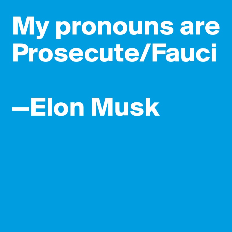 My pronouns are Prosecute/Fauci 

—Elon Musk


