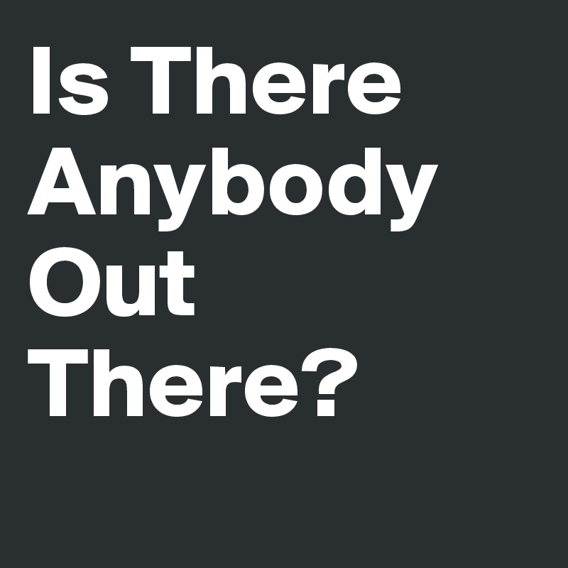 Is There Anybody Out There?
