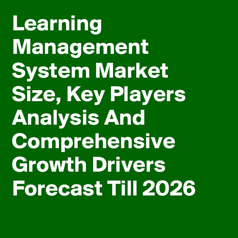 Learning Management System Market Size, Key Players Analysis And Comprehensive Growth Drivers Forecast Till 2026
