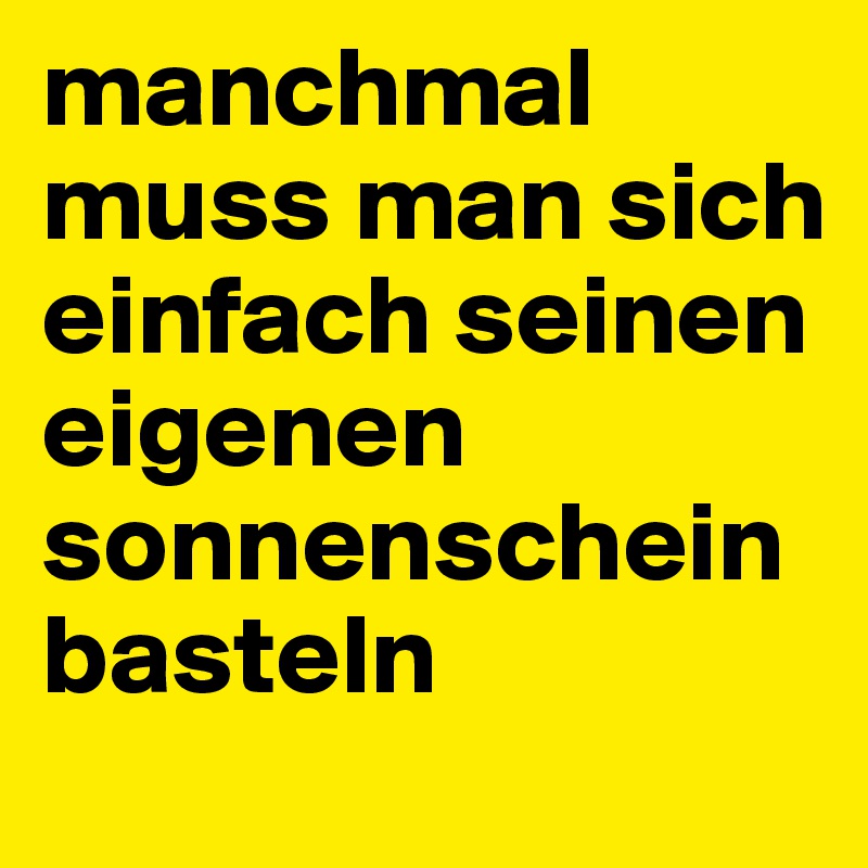 manchmal muss man sich einfach seinen eigenen sonnenschein basteln