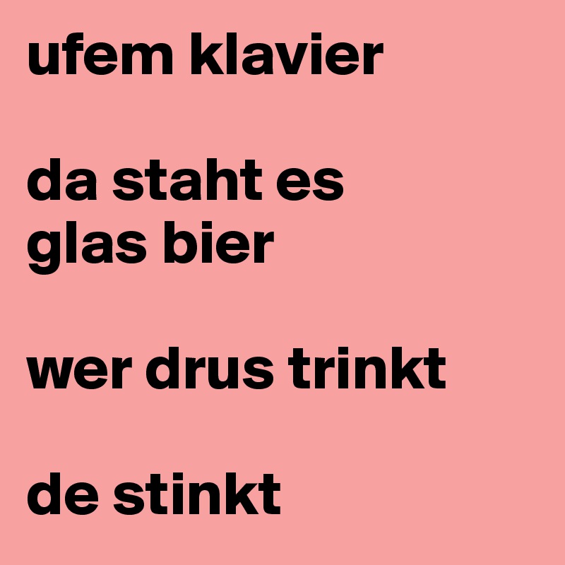 ufem klavier

da staht es       glas bier

wer drus trinkt

de stinkt