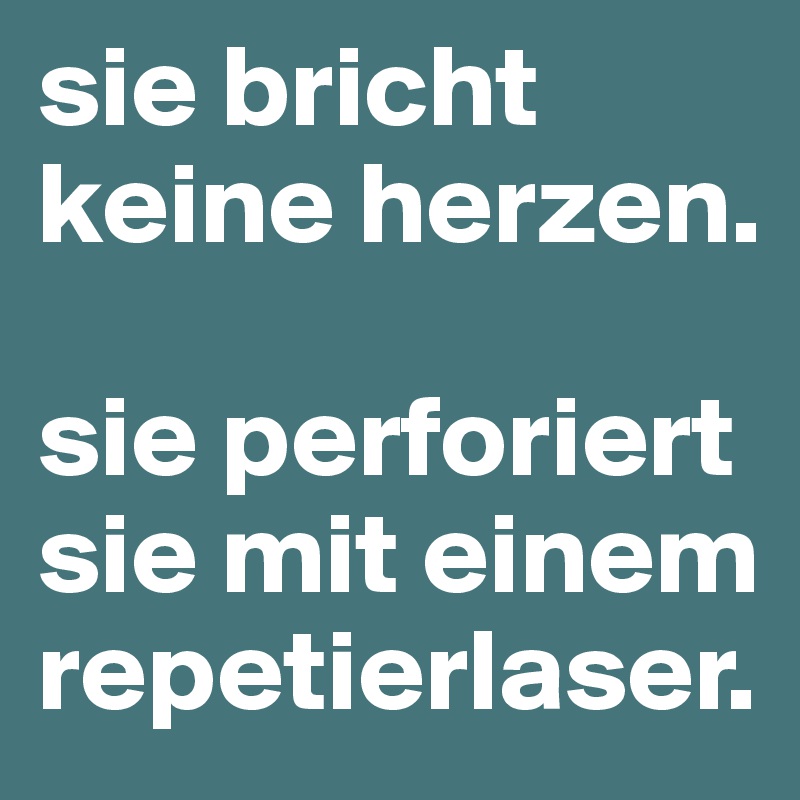 sie bricht keine herzen.

sie perforiert sie mit einem repetierlaser.
