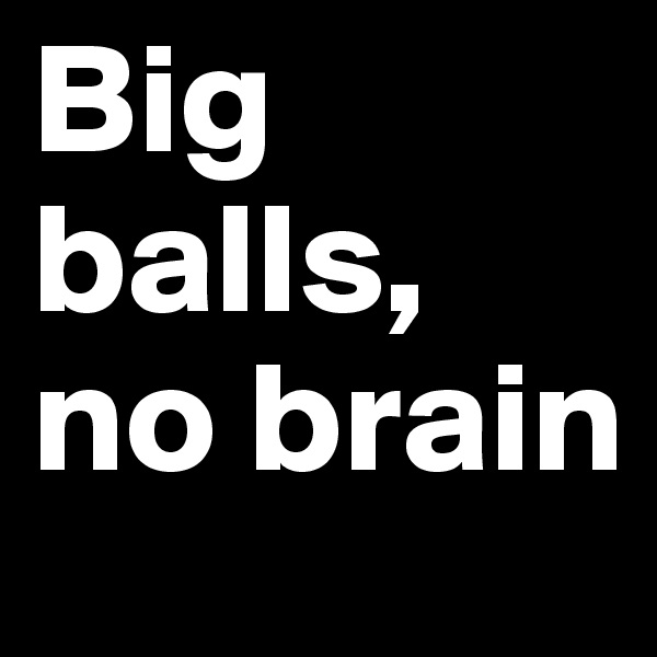 Big balls, no brain