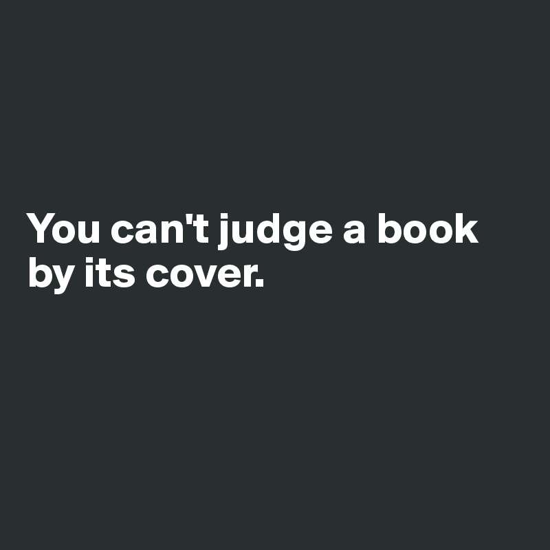 



You can't judge a book by its cover.




