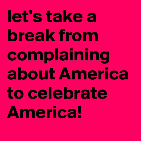 let's take a break from complaining about America to celebrate America!