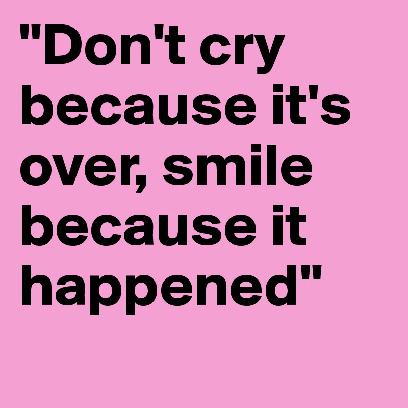 "Don't cry because it's over, smile because it happened"
