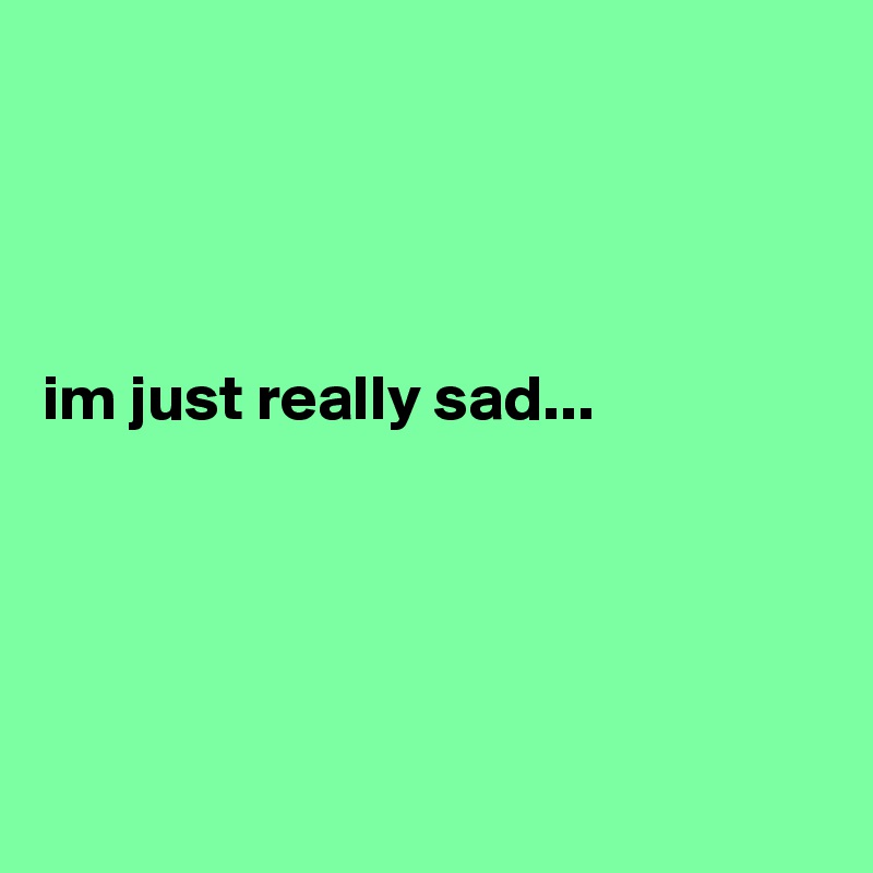 




im just really sad... 





