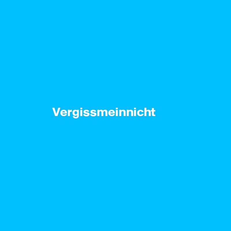 






                Vergissmeinnicht 






          