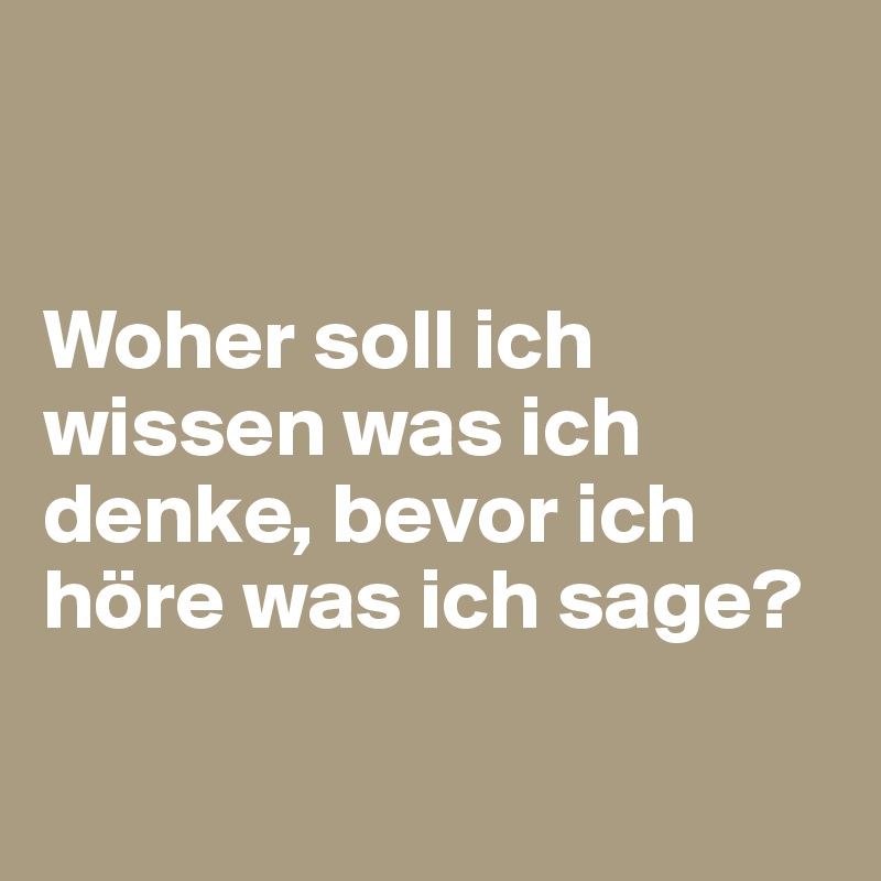 


Woher soll ich wissen was ich denke, bevor ich höre was ich sage?

