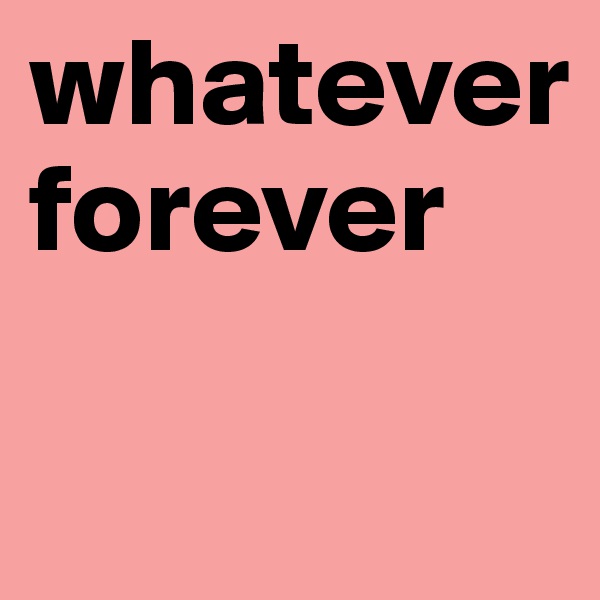 whatever 
forever

