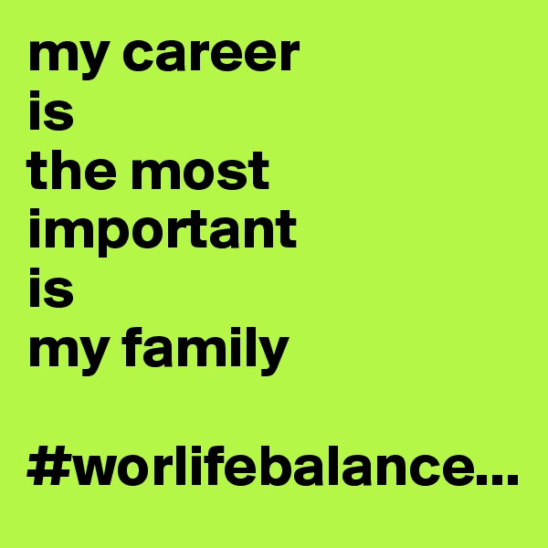 my career
is
the most important
is
my family

#worlifebalance...