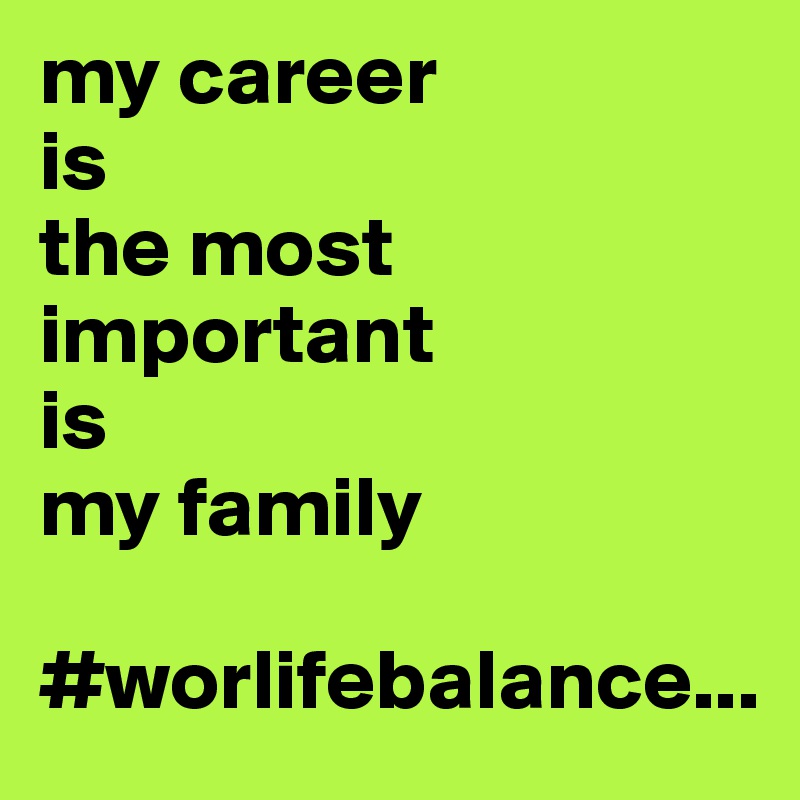 my career
is
the most important
is
my family

#worlifebalance...