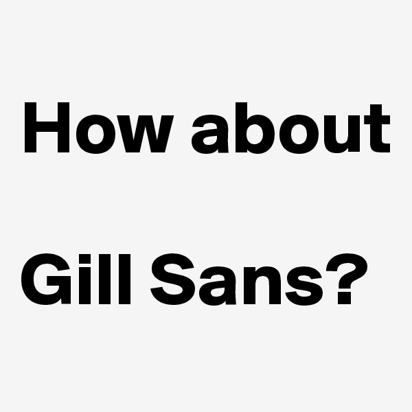 
How about

Gill Sans?
