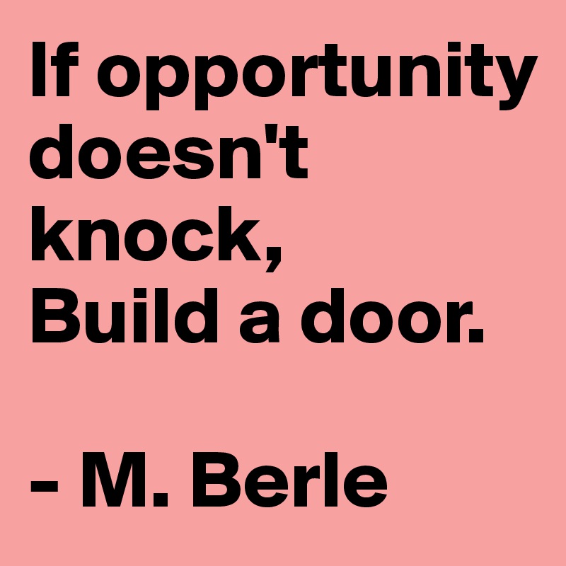 If Opportunity Doesn T Knock Build A Door M Berle Post By Mars118 On Boldomatic