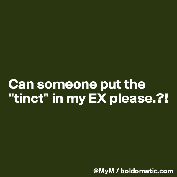 




Can someone put the "tinct" in my EX please.?!



