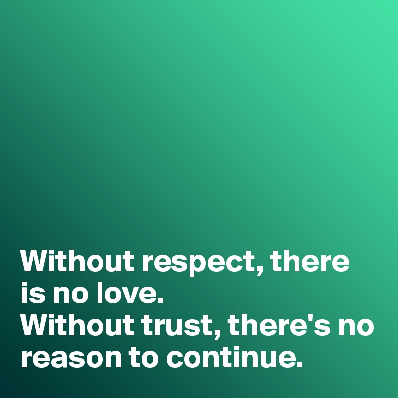 






Without respect, there  is no love. 
Without trust, there's no reason to continue. 