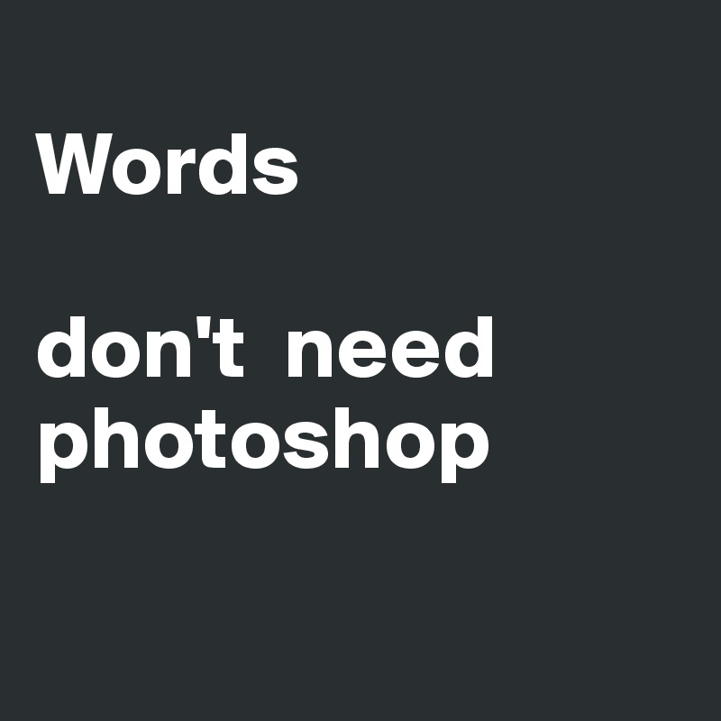 
Words  

don't  need photoshop  

