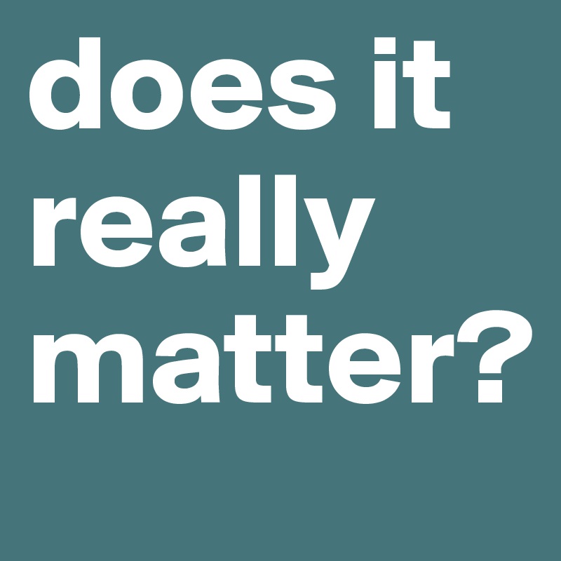 does it really matter?