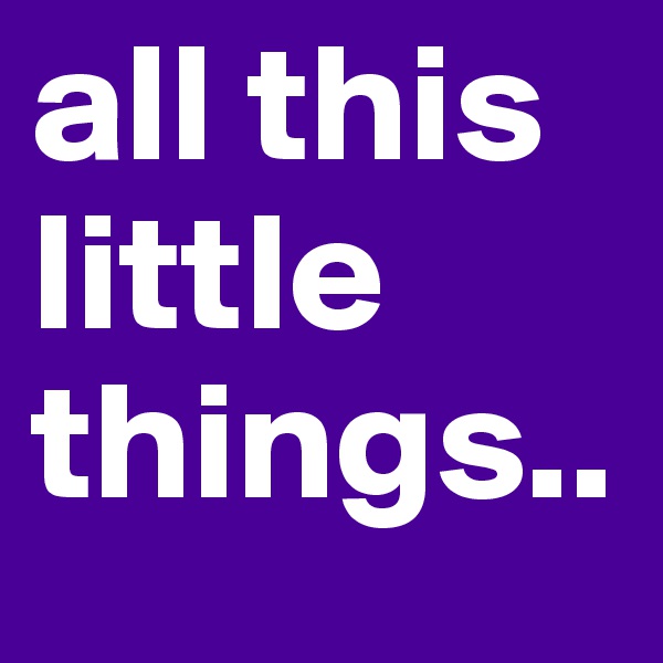 all this little things.. 