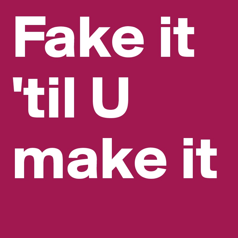 Fake it 'til U make it