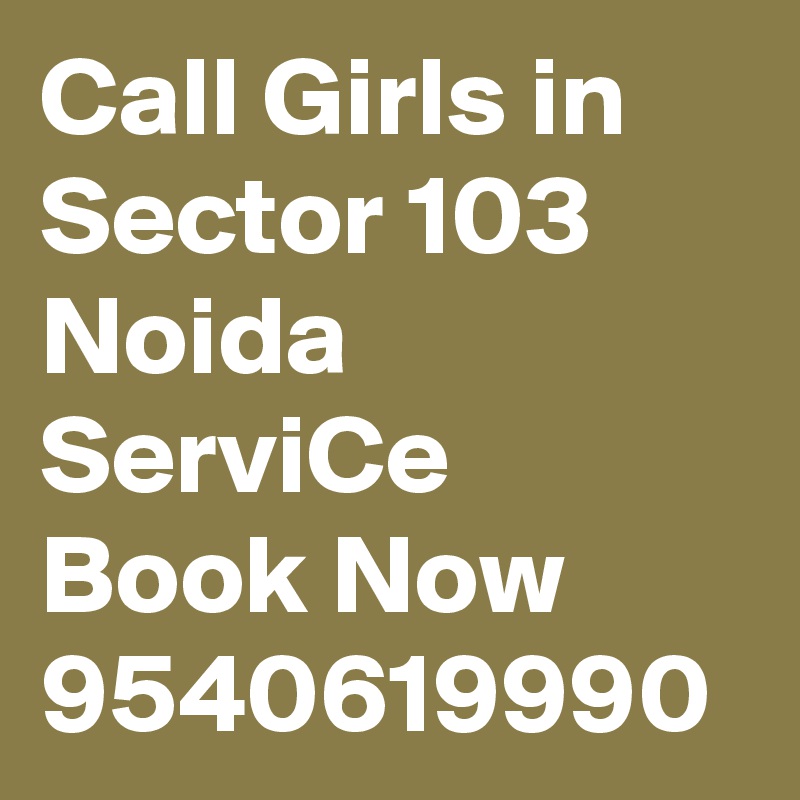 Call Girls in Sector 103 Noida ServiCe Book Now 9540619990