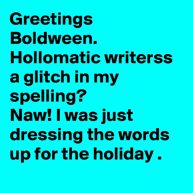 Greetings Boldween. 
Hollomatic writerss a glitch in my spelling?
Naw! I was just dressing the words up for the holiday .
  