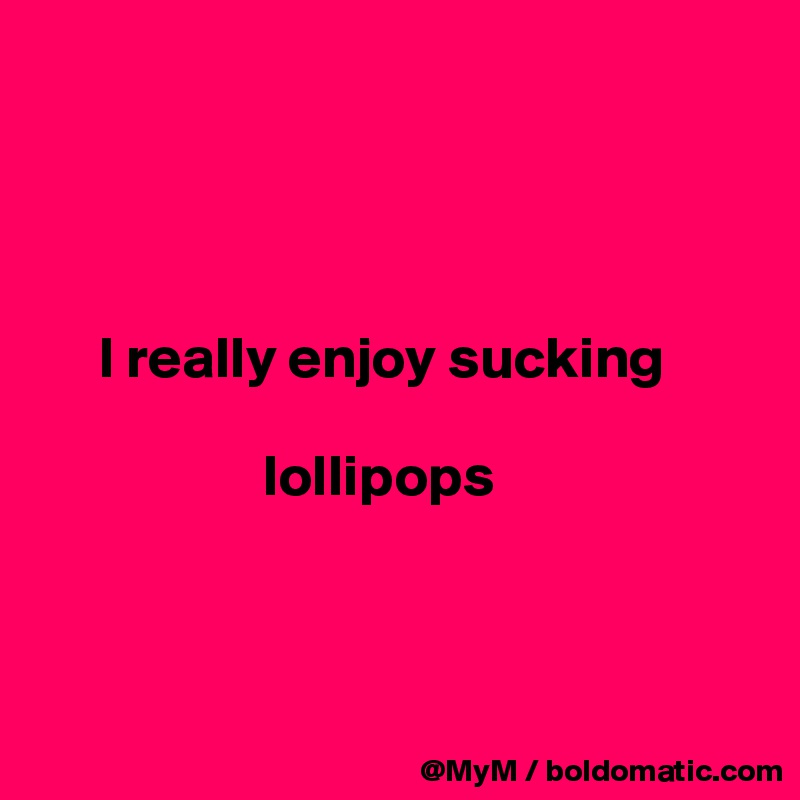 




     I really enjoy sucking 
                
                   lollipops



