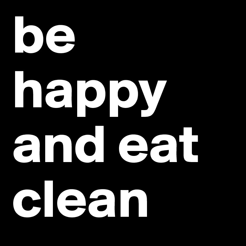 be happy and eat clean