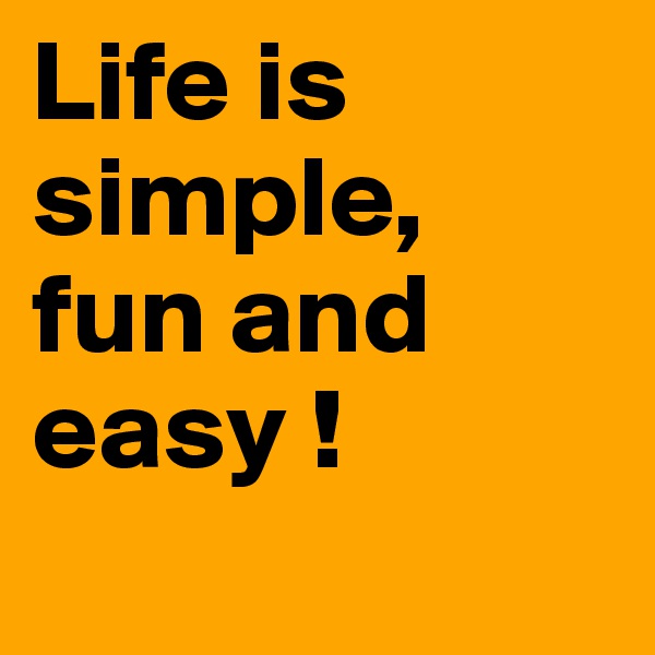 Life is simple, 
fun and easy !
