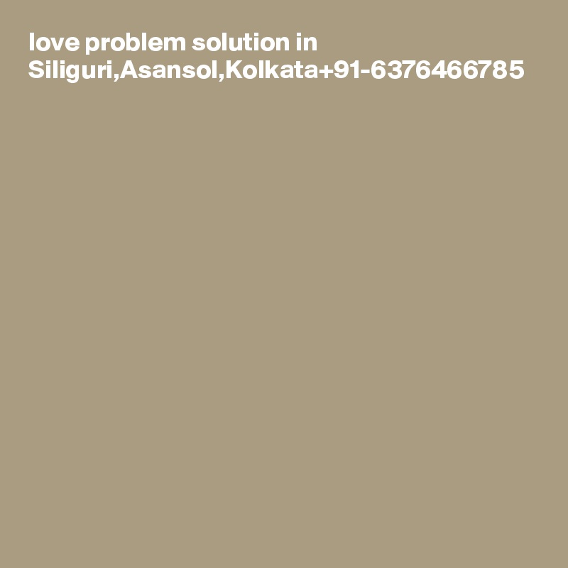 love problem solution in Siliguri,Asansol,Kolkata+91-6376466785