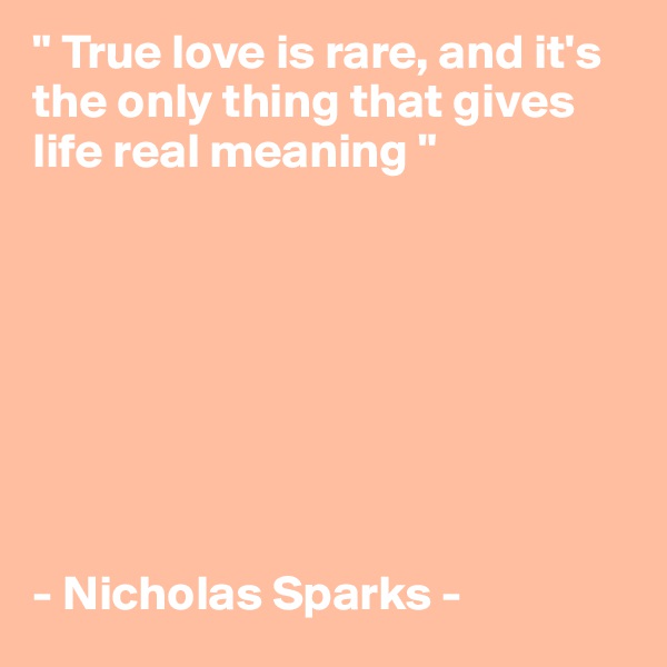 " True love is rare, and it's the only thing that gives life real meaning " 








- Nicholas Sparks -