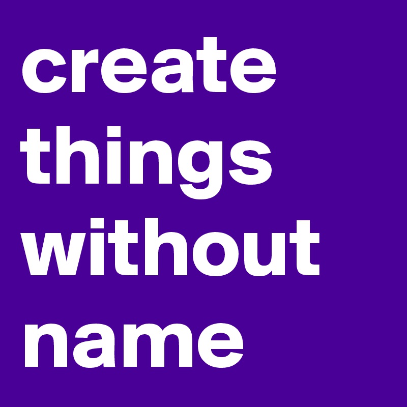 create things without name 