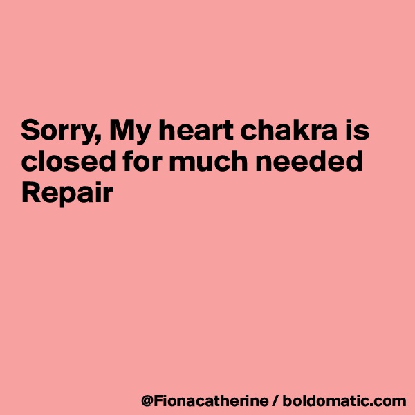 


Sorry, My heart chakra is closed for much needed
Repair 





