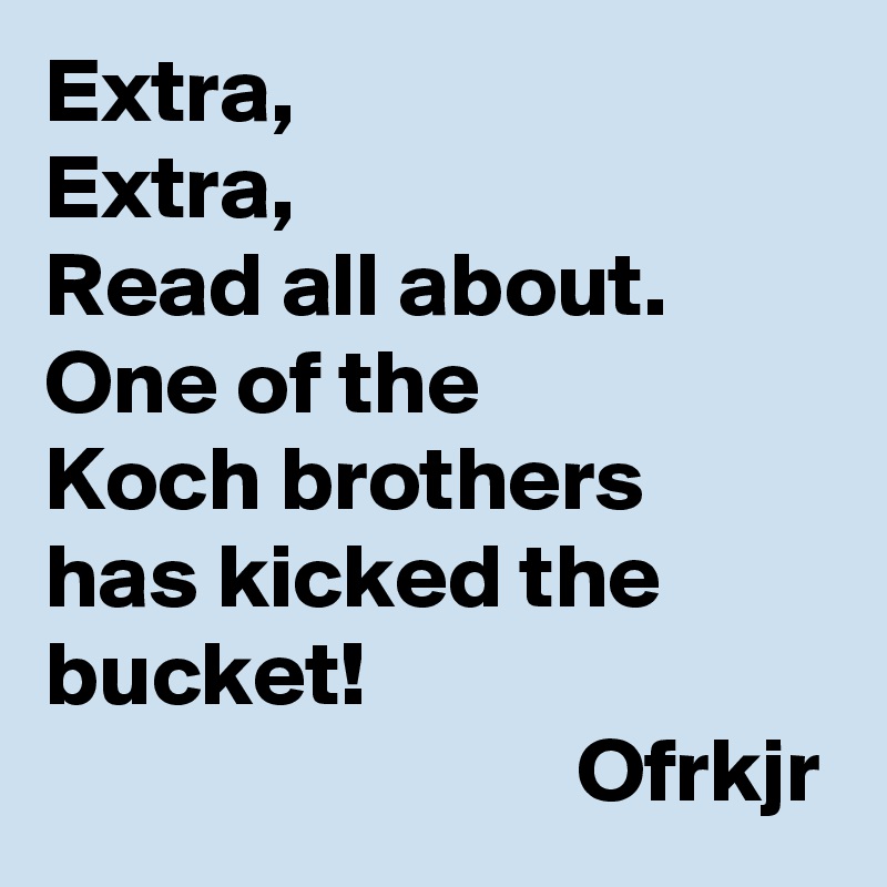Extra,
Extra,
Read all about.
One of the 
Koch brothers
has kicked the bucket!
                             Ofrkjr