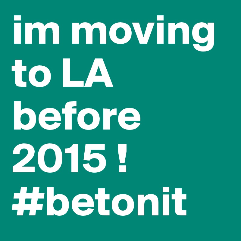 im moving to LA before 2015 ! #betonit