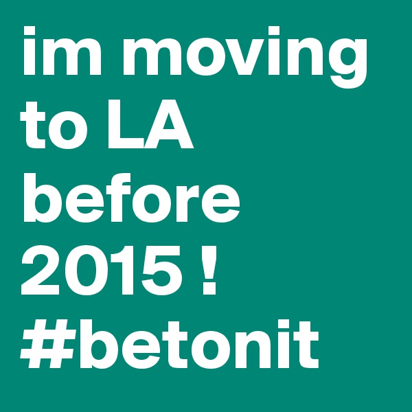 im moving to LA before 2015 ! #betonit