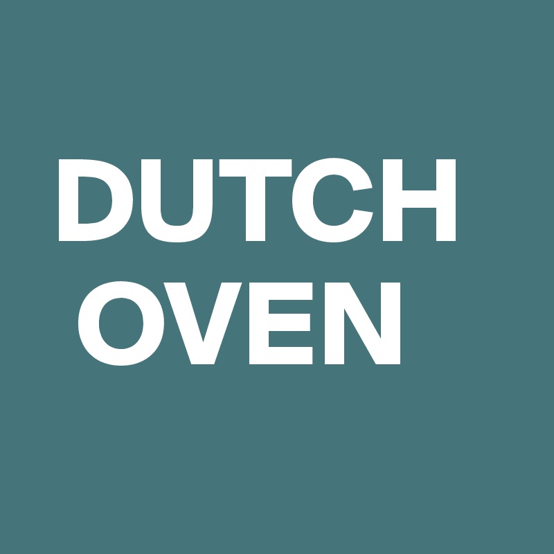 
 DUTCH    
  OVEN
