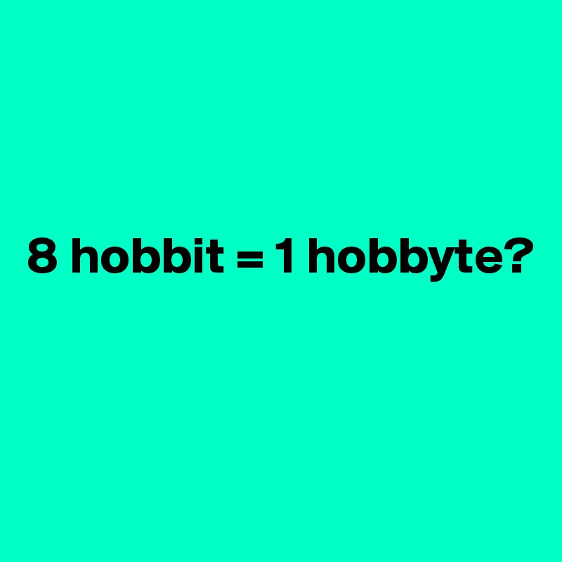 



8 hobbit = 1 hobbyte?



