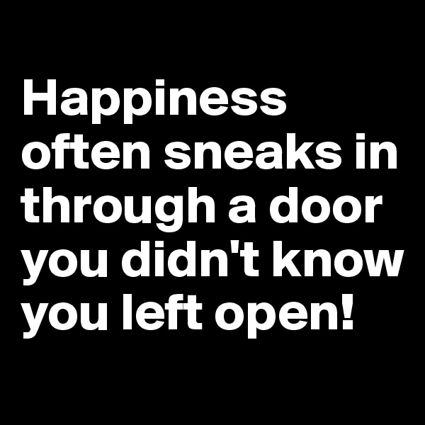 
Happiness often sneaks in through a door you didn't know you left open!