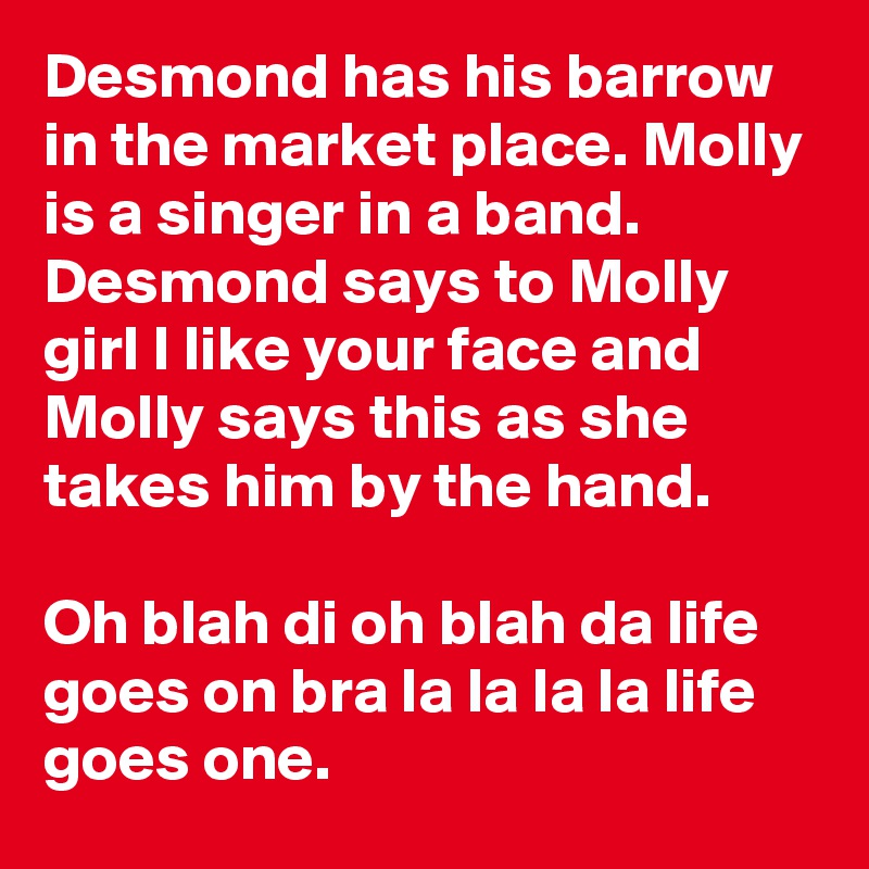 Desmond has his barrow in the market place. Molly is a singer in a