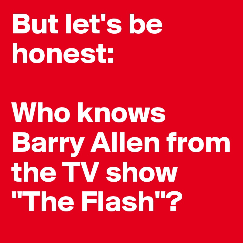 But let's be honest:

Who knows Barry Allen from the TV show "The Flash"?