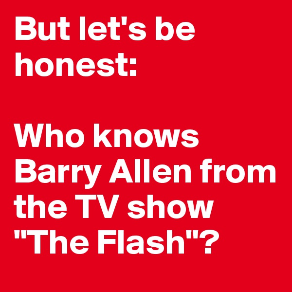 But let's be honest:

Who knows Barry Allen from the TV show "The Flash"?
