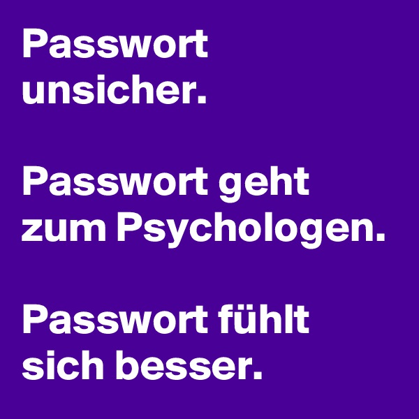 Passwort unsicher.

Passwort geht zum Psychologen.

Passwort fühlt sich besser.