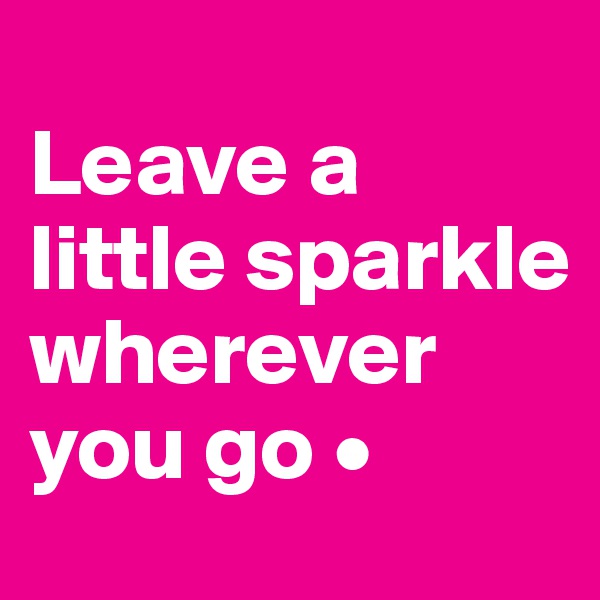 
Leave a little sparkle wherever you go •