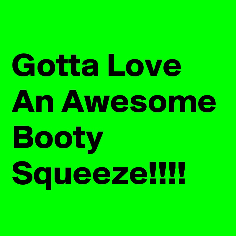 
Gotta Love An Awesome Booty Squeeze!!!!