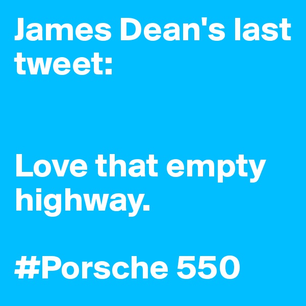 James Dean's last tweet:


Love that empty highway. 

#Porsche 550