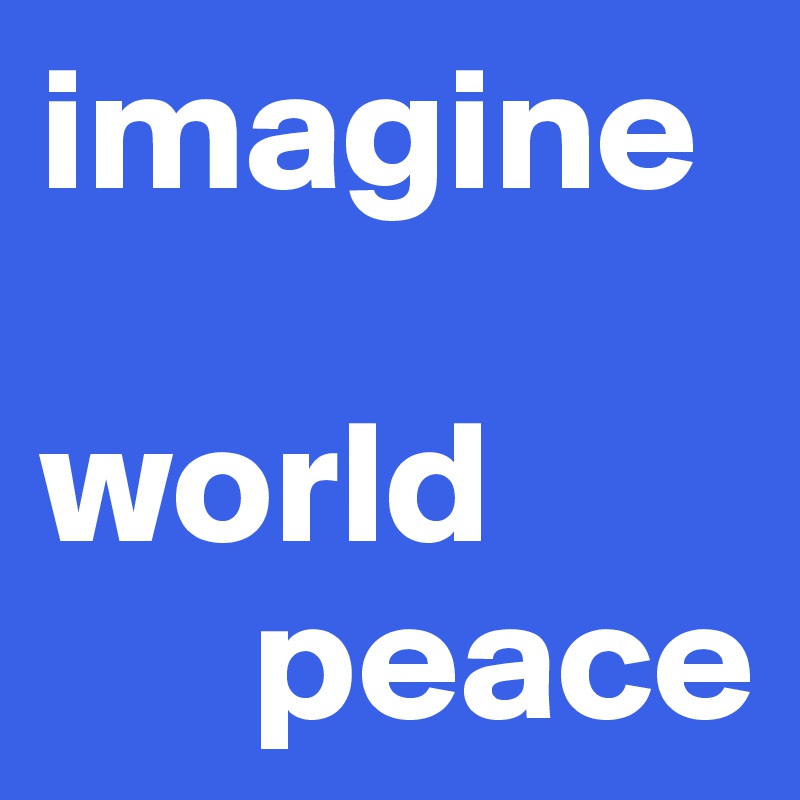 imagine

world
      peace