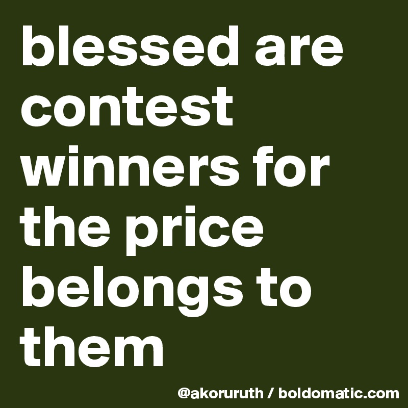 blessed are contest winners for the price belongs to them